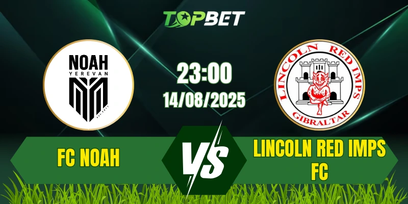 Soi Kèo Trận FC Noah Vs Lincoln Red Imps FC Ngày 14/08/2025: UEFA Europa League 2025/26 